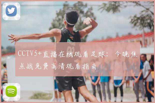 CCTV5+直播在线观看足球：今晚焦点战免费高清观看指南