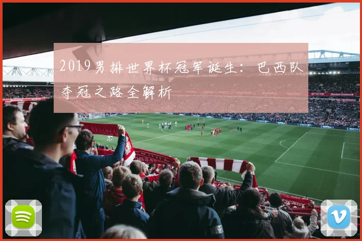 2019男排世界杯冠军诞生：巴西队夺冠之路全解析