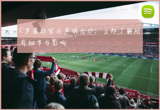 C罗最新官方声明出炉：立即了解所有细节与影响