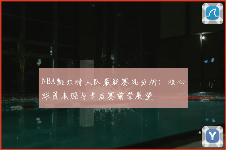 NBA凯尔特人队最新赛况分析：核心球员表现与季后赛前景展望
