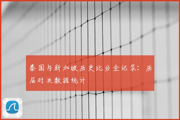 泰国与新加坡历史比分全记录：历届对决数据统计
