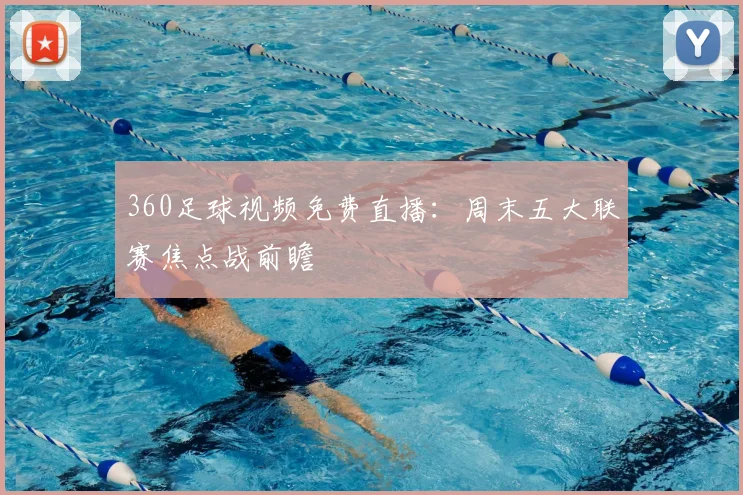 360足球视频免费直播：周末五大联赛焦点战前瞻