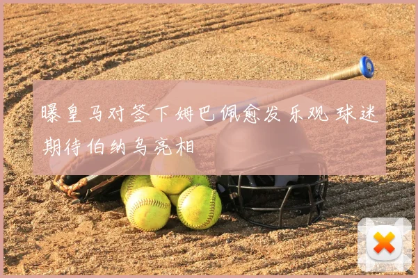 曝皇马对签下姆巴佩愈发乐观 球迷期待伯纳乌亮相