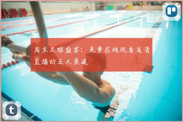 周末足球盛宴：免费在线观看高清直播的五大渠道