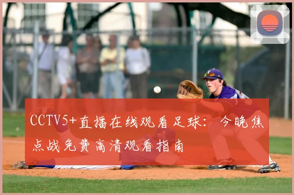 CCTV5+直播在线观看足球：今晚焦点战免费高清观看指南