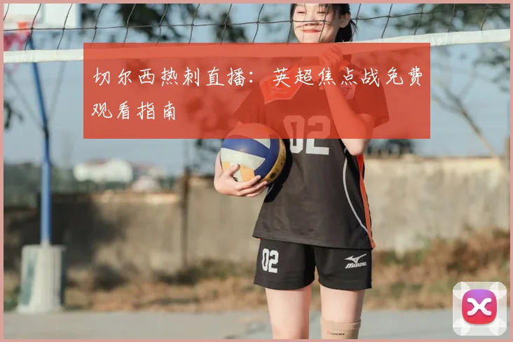 切尔西热刺直播：英超焦点战免费观看指南