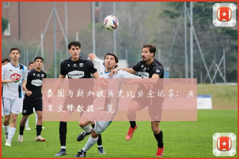 泰国与新加坡历史比分全记录：历年交锋数据一览
