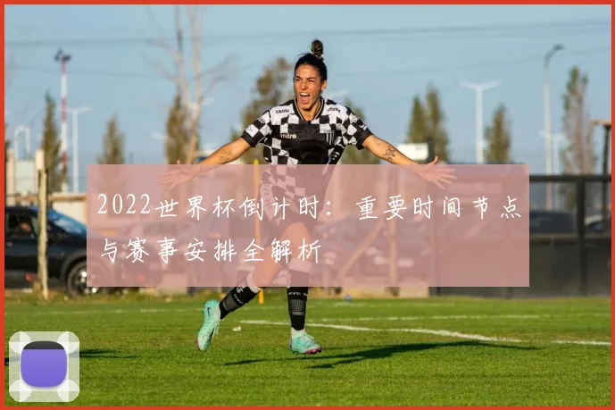 2022世界杯倒计时：重要时间节点与赛事安排全解析