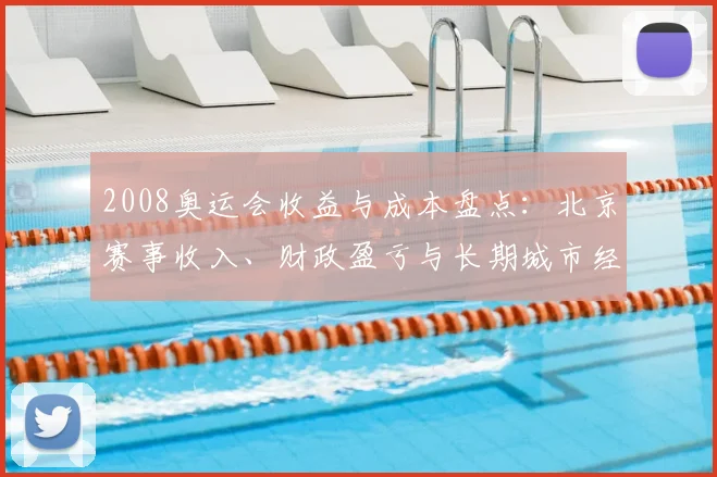 2008奥运会收益与成本盘点：北京赛事收入、财政盈亏与长期城市经济回报
