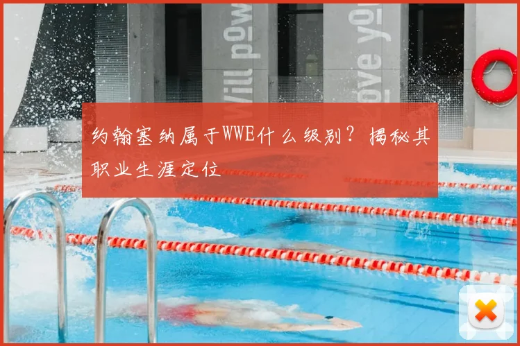 约翰塞纳属于WWE什么级别？揭秘其职业生涯定位