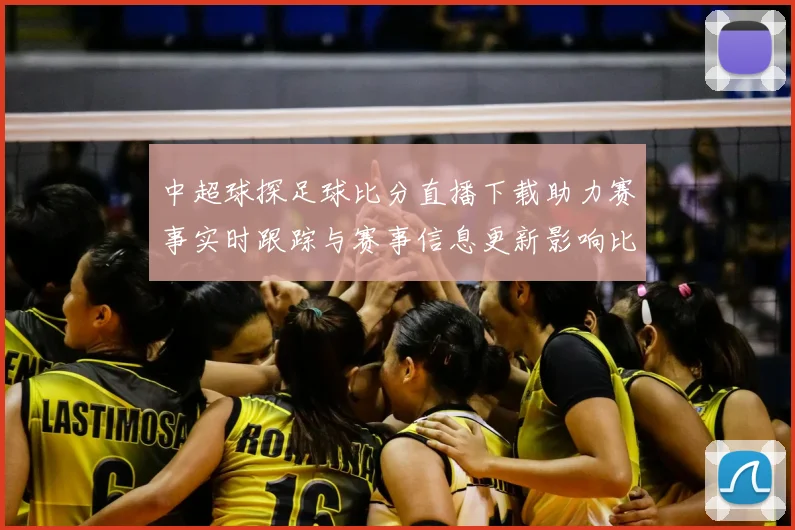 中超球探足球比分直播下载助力赛事实时跟踪与赛事信息更新影响比赛观赛安排