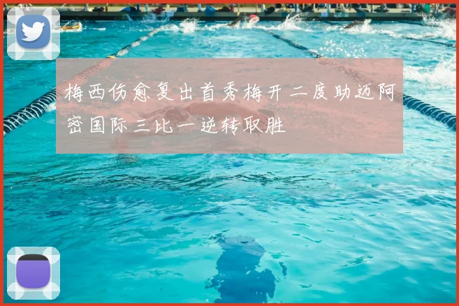 梅西伤愈复出首秀梅开二度助迈阿密国际三比一逆转取胜