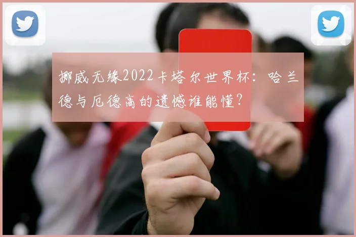 挪威无缘2022卡塔尔世界杯：哈兰德与厄德高的遗憾谁能懂？