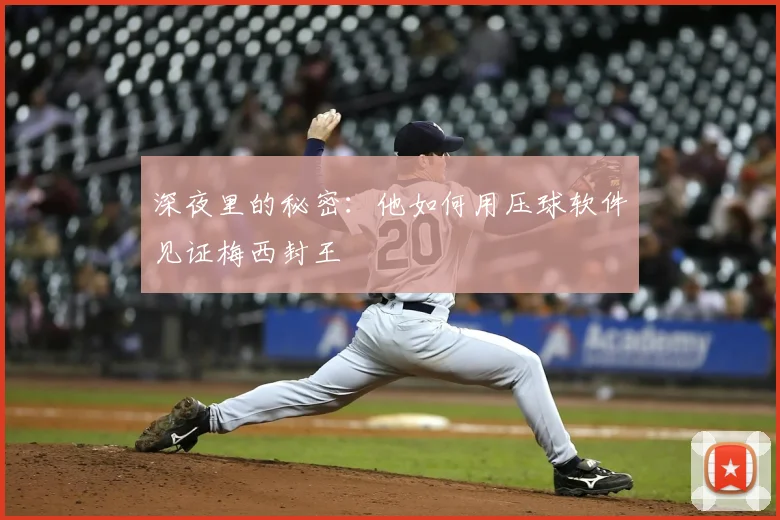 深夜里的秘密：他如何用压球软件见证梅西封王