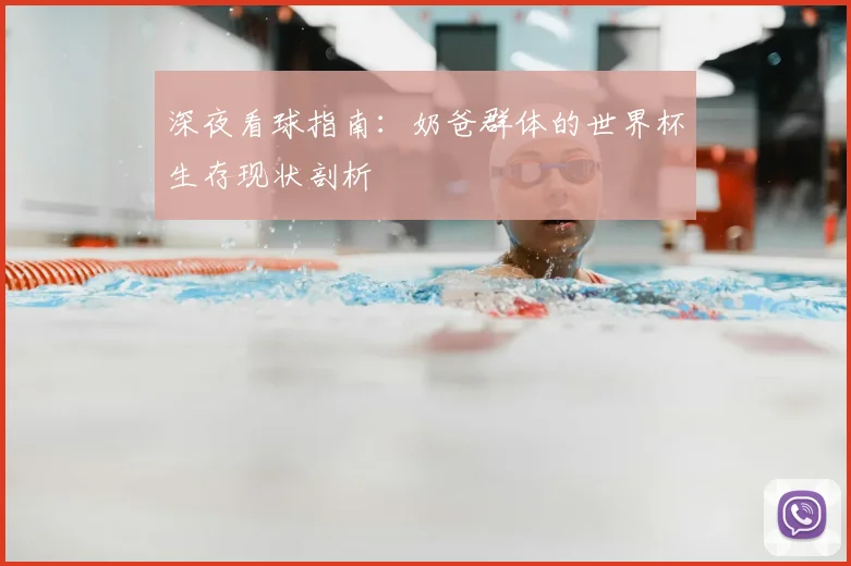 深夜看球指南：奶爸群体的世界杯生存现状剖析