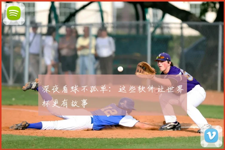 深夜看球不孤单：这些软件让世界杯更有故事