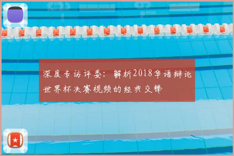 深度专访评委：解析2018华语辩论世界杯决赛视频的经典交锋