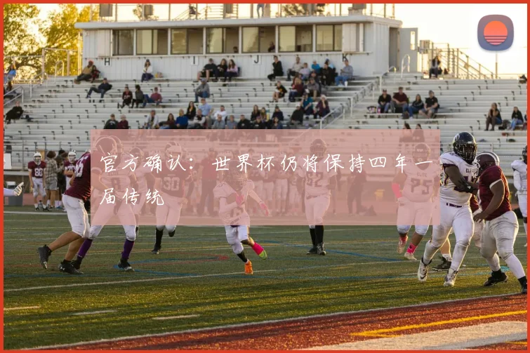 官方确认：世界杯仍将保持四年一届传统