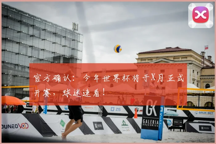 官方确认：今年世界杯将于X月正式开赛，球迷速看！
