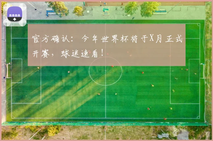 官方确认：今年世界杯将于X月正式开赛，球迷速看！