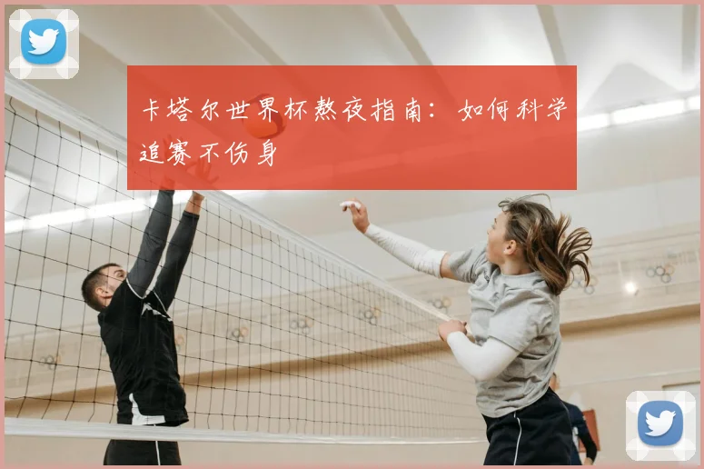 卡塔尔世界杯熬夜指南:如何科学追赛不伤身